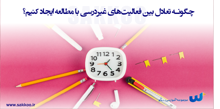 چگونه تعادل بین فعالیت‌های غیر درسی با مطالعه ایجاد کنیم